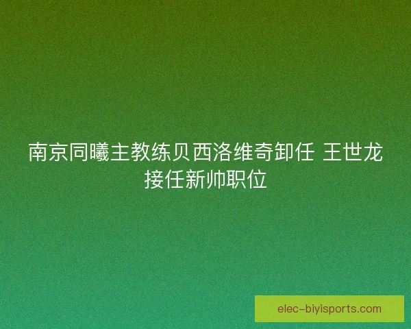 南京同曦主教练贝西洛维奇卸任 王世龙接任新帅职位