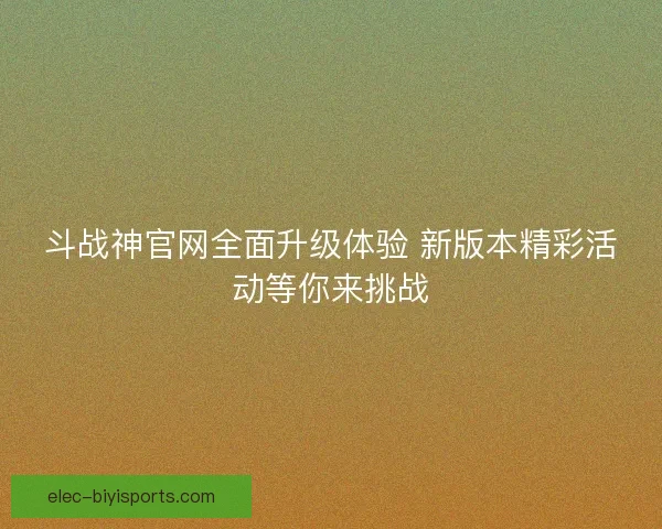 斗战神官网全面升级体验 新版本精彩活动等你来挑战