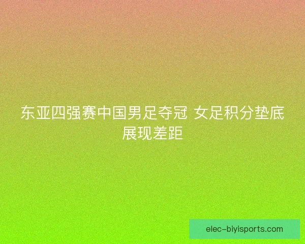 东亚四强赛中国男足夺冠 女足积分垫底展现差距